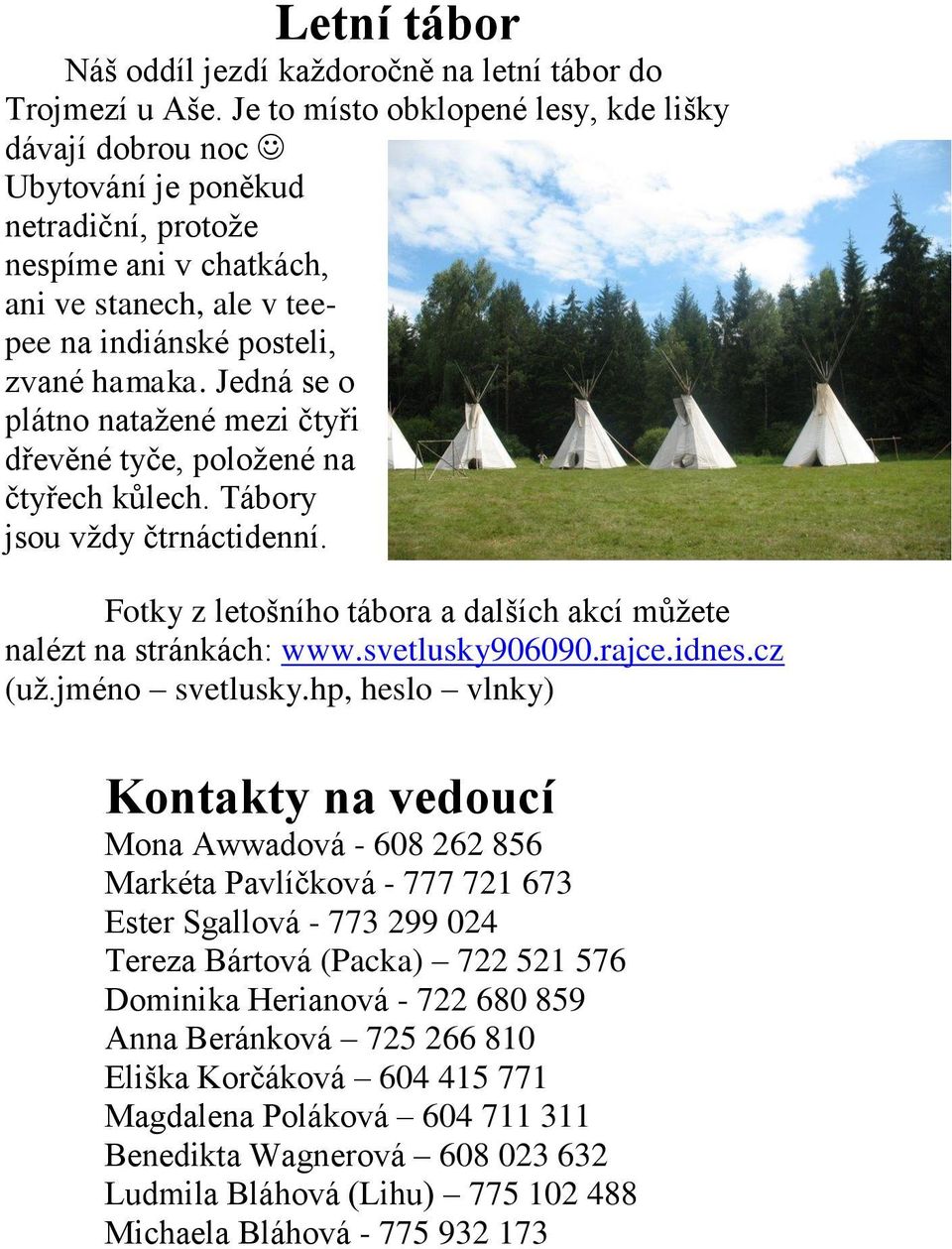 Jedná se o plátno natažené mezi čtyři dřevěné tyče, položené na čtyřech kůlech. Tábory jsou vždy čtrnáctidenní. Fotky z letošního tábora a dalších akcí můžete nalézt na stránkách: www.svetlusky906090.