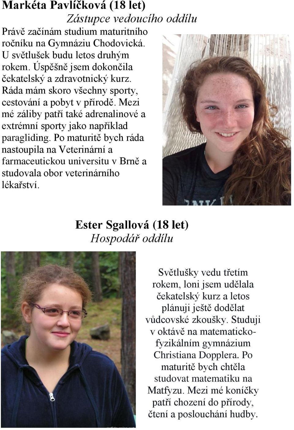 Po maturitě bych ráda nastoupila na Veterinární a farmaceutickou universitu v Brně a studovala obor veterinárního lékařství.