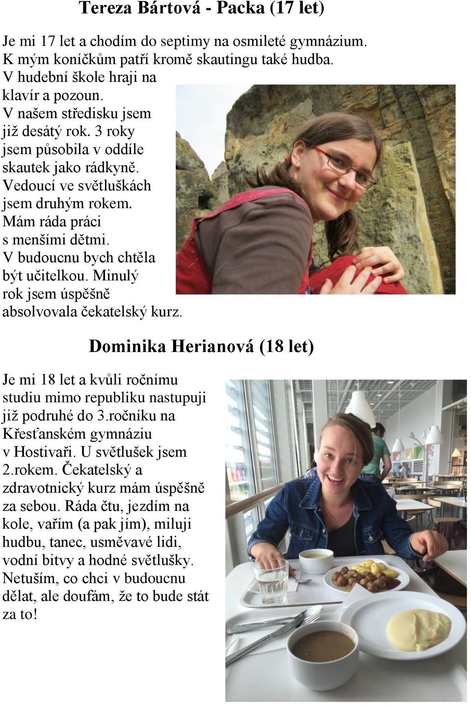 V budoucnu bych chtěla být učitelkou. Minulý rok jsem úspěšně absolvovala čekatelský kurz. Dominika Herianová (18 let) Je mi 18 let a kvůli ročnímu studiu mimo republiku nastupuji již podruhé do 3.