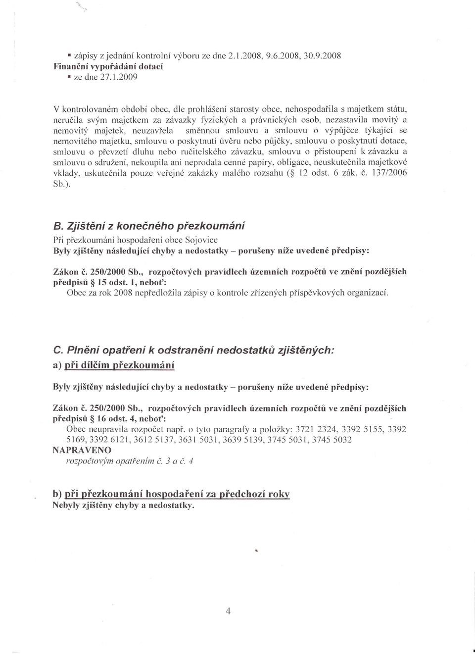 2009 V kontrolovaném období obec, dle prohlášení starosty obce, nehospodařila s majetkem státu, neručila svým majetkem za závazky fyzických a právnických osob, nezastavila movitý a nemovitý majetek,