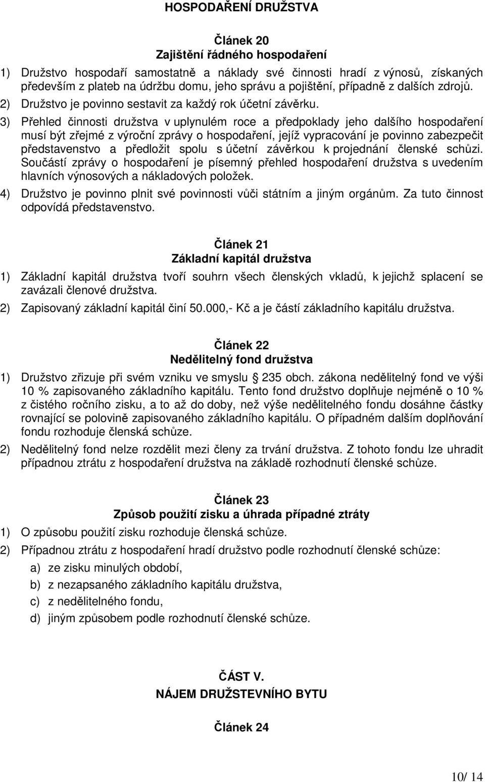 3) Přehled činnosti družstva v uplynulém roce a předpoklady jeho dalšího hospodaření musí být zřejmé z výroční zprávy o hospodaření, jejíž vypracování je povinno zabezpečit představenstvo a předložit