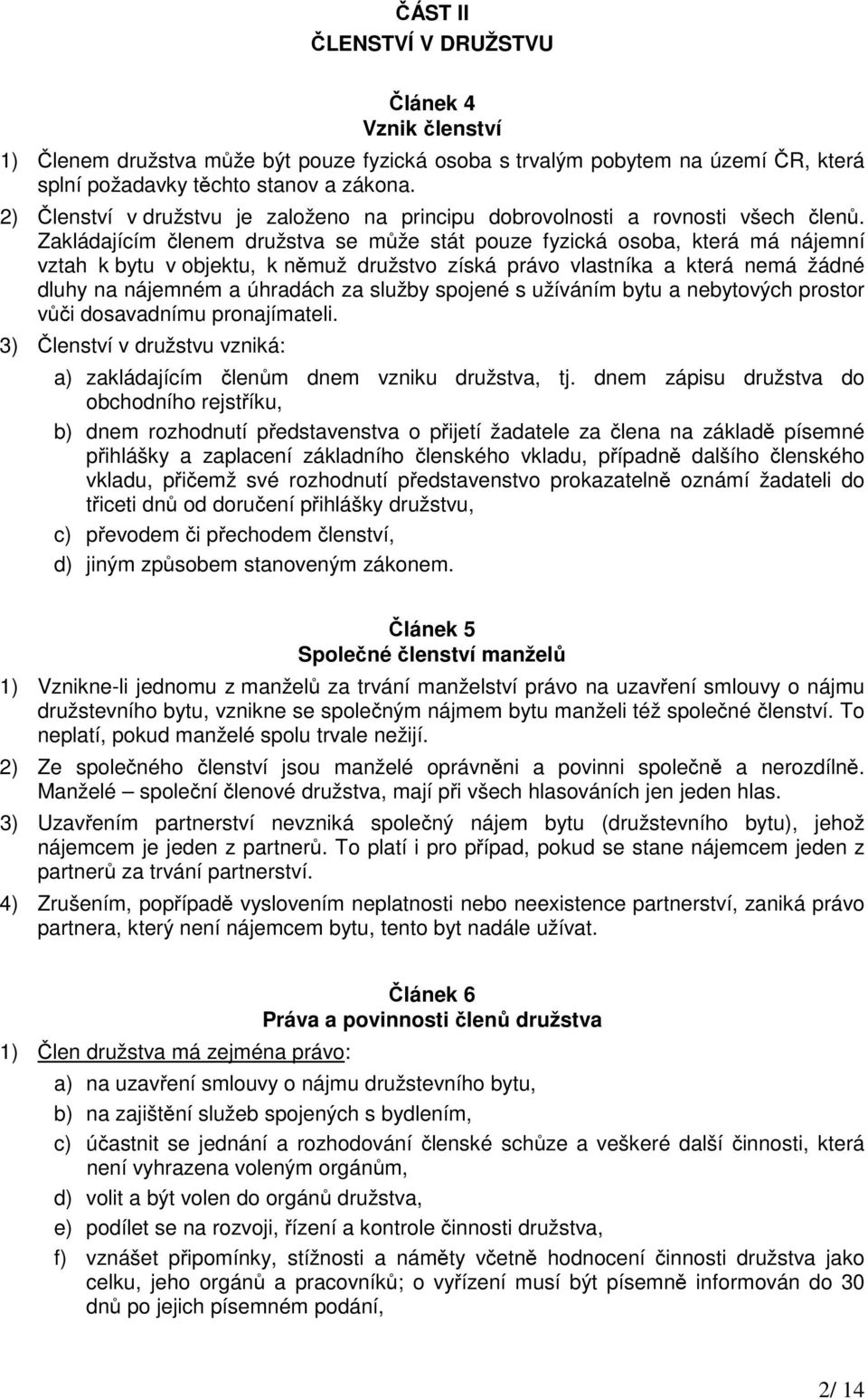 Zakládajícím členem družstva se může stát pouze fyzická osoba, která má nájemní vztah k bytu v objektu, k němuž družstvo získá právo vlastníka a která nemá žádné dluhy na nájemném a úhradách za