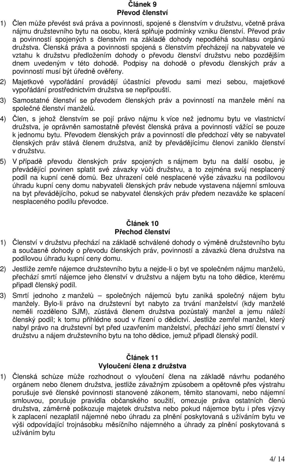 Členská práva a povinnosti spojená s členstvím přecházejí na nabyvatele ve vztahu k družstvu předložením dohody o převodu členství družstvu nebo pozdějším dnem uvedeným v této dohodě.