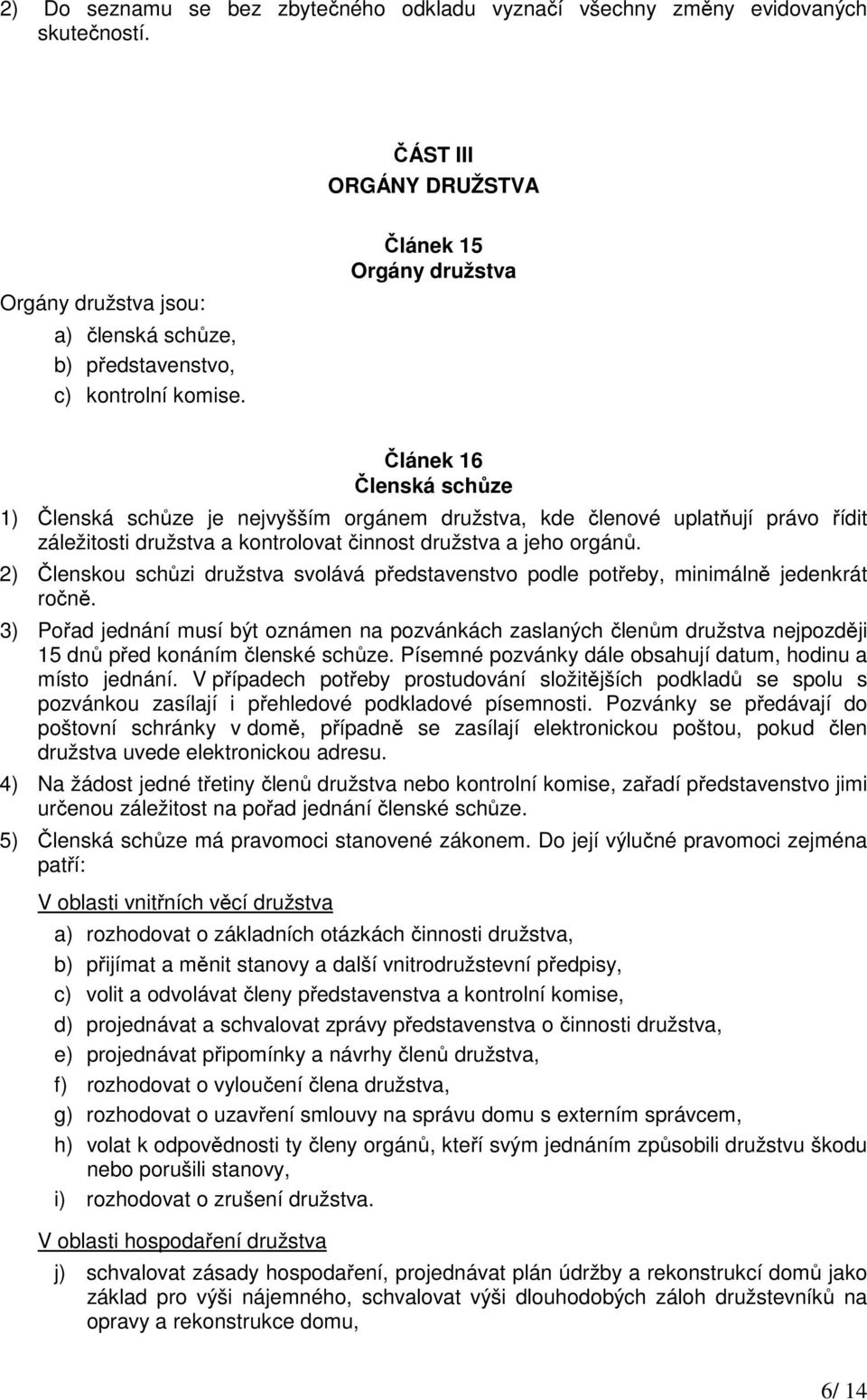 2) Členskou schůzi družstva svolává představenstvo podle potřeby, minimálně jedenkrát ročně.