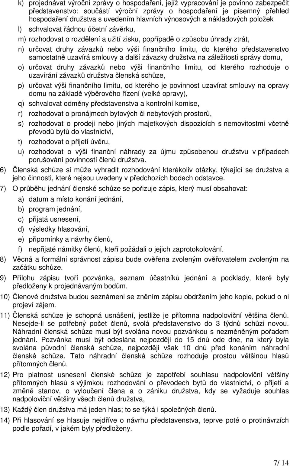 do kterého představenstvo samostatně uzavírá smlouvy a další závazky družstva na záležitosti správy domu, o) určovat druhy závazků nebo výši finančního limitu, od kterého rozhoduje o uzavírání