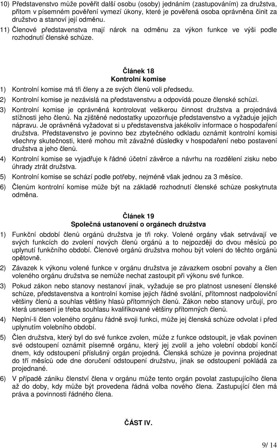 Článek 18 Kontrolní komise 1) Kontrolní komise má tři členy a ze svých členů voli předsedu. 2) Kontrolní komise je nezávislá na představenstvu a odpovídá pouze členské schůzi.