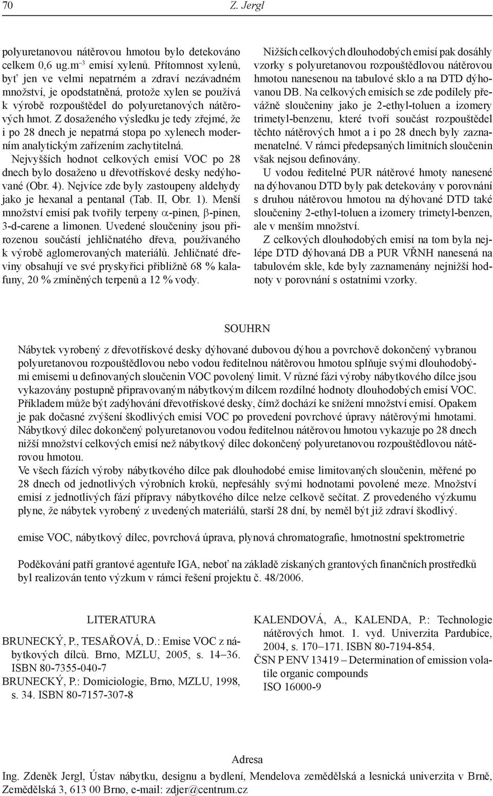 Z dosaženého výsledku je tedy zřejmé, že i po 28 dnech je nepatrná stopa po xylenech moderním analytickým zařízením zachytitelná.