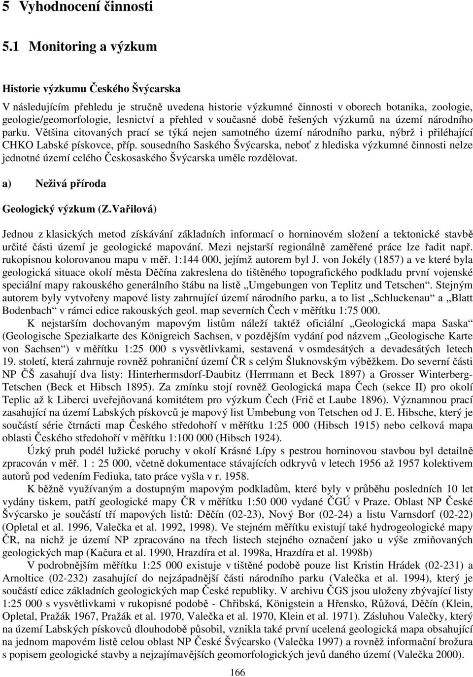 přehled v současné době řešených výzkumů na území národního parku. Většina citovaných prací se týká nejen samotného území národního parku, nýbrž i přiléhající CHKO Labské pískovce, příp.