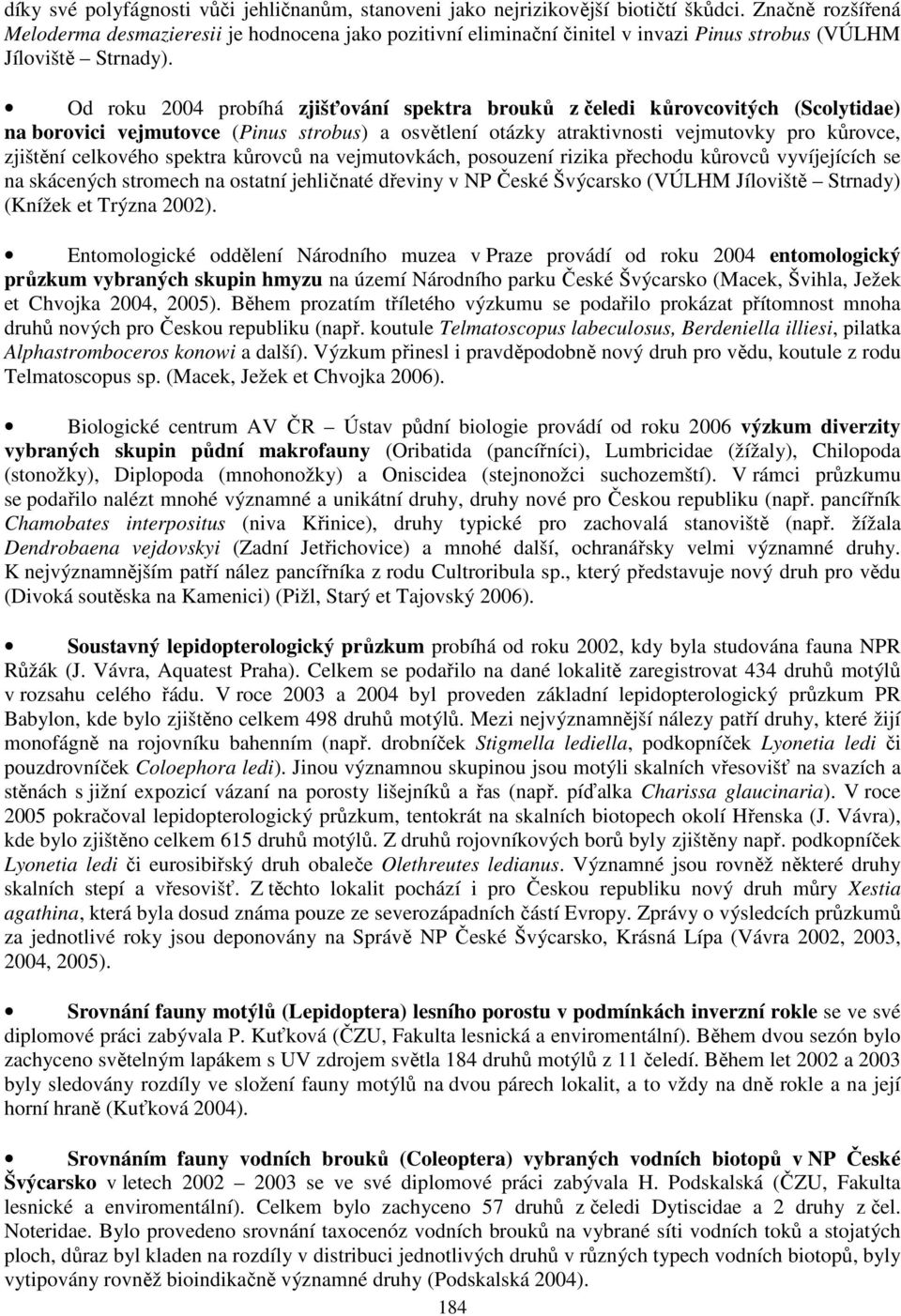 Od roku 2004 probíhá zjišťování spektra brouků z čeledi kůrovcovitých (Scolytidae) na borovici vejmutovce (Pinus strobus) a osvětlení otázky atraktivnosti vejmutovky pro kůrovce, zjištění celkového