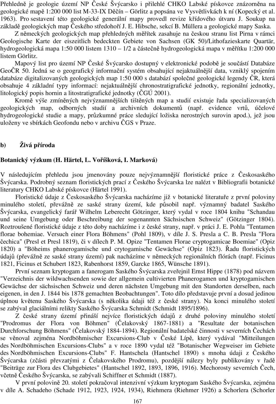 Z německých geologických map přehledných měřítek zasahuje na českou stranu list Pirna v rámci Geologische Karte der eiszeitlich bedeckten Gebiete von Sachsen (GK 50)/Lithofazieskarte Quartär,