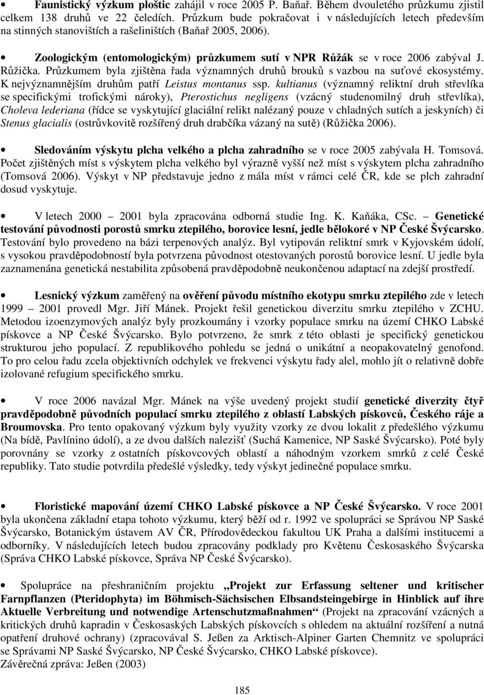 Zoologickým (entomologickým) průzkumem sutí v NPR Růžák se v roce 2006 zabýval J. Růžička. Průzkumem byla zjištěna řada významných druhů brouků s vazbou na suťové ekosystémy.