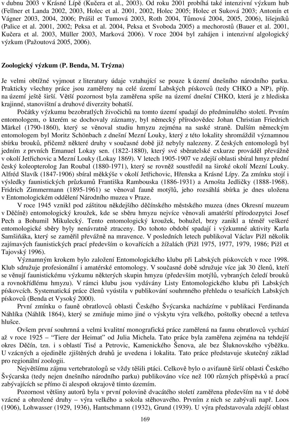 2004, Peksa et Svoboda 2005) a mechorostů (Bauer et al. 2001, Kučera et al. 2003, Müller 2003, Marková 2006). V roce 2004 byl zahájen i intenzivní algologický výzkum (Pažoutová 2005, 2006).