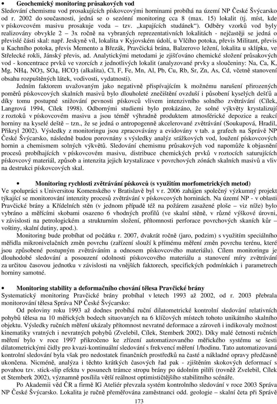 Odběry vzorků vod byly realizovány obvykle 2 3x ročně na vybraných reprezentativních lokalitách - nejčastěji se jedná o převislé části skal: např.