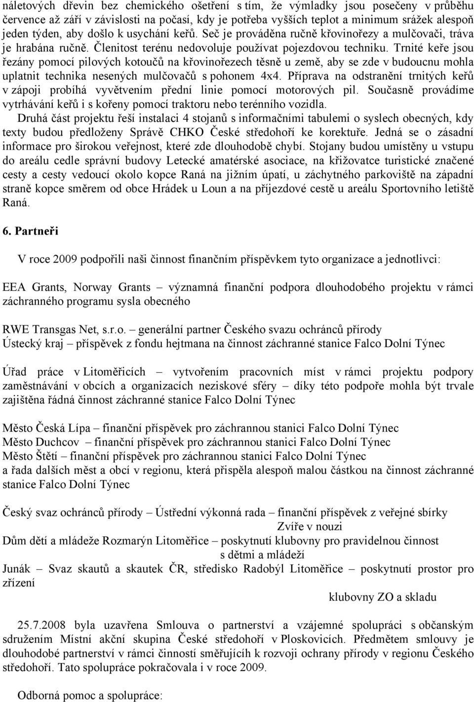 Trnité keře jsou řezány pomocí pilových kotoučů na křovinořezech těsně u země, aby se zde v budoucnu mohla uplatnit technika nesených mulčovačů s pohonem 4x4.