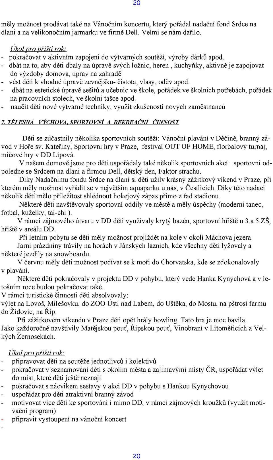 - dbát na to, aby děti dbaly na úpravě svých ložnic, heren, kuchyňky, aktivně je zapojovat do výzdoby domova, úprav na zahradě - vést děti k vhodné úpravě zevnějšku- čistota, vlasy, oděv apod.