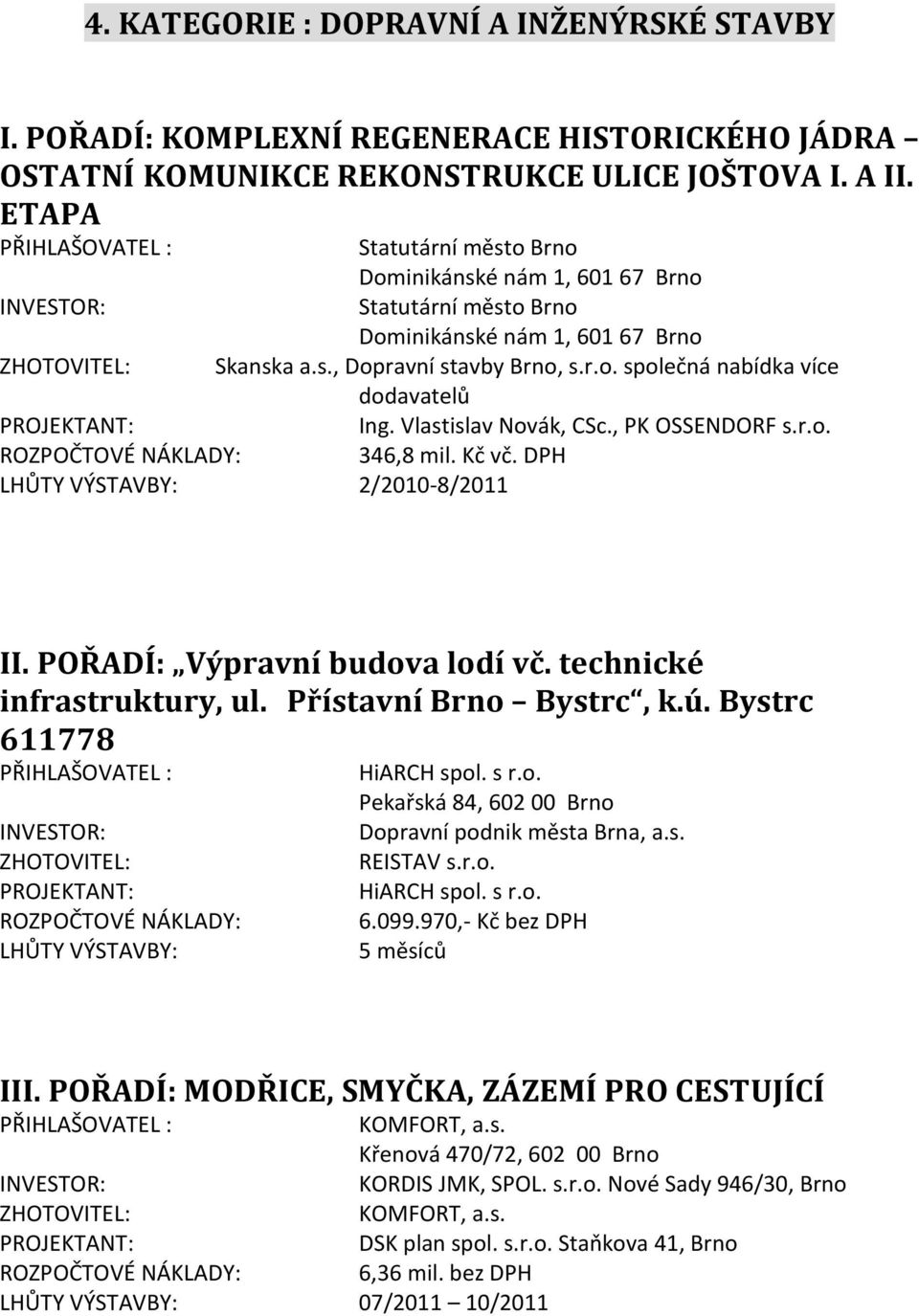 Kč vč. DPH LHŮTY VÝSTAVBY: 2/2010-8/2011 I: Výpravní budova lodí vč. technické infrastruktury, ul. Přístavní Brno Bystrc, k.ú. Bystrc 611778 LHŮTY VÝSTAVBY: HiARCH spol. s r.o. Pekařská 84, 602 00 Brno Dopravní podnik města Brna, a.