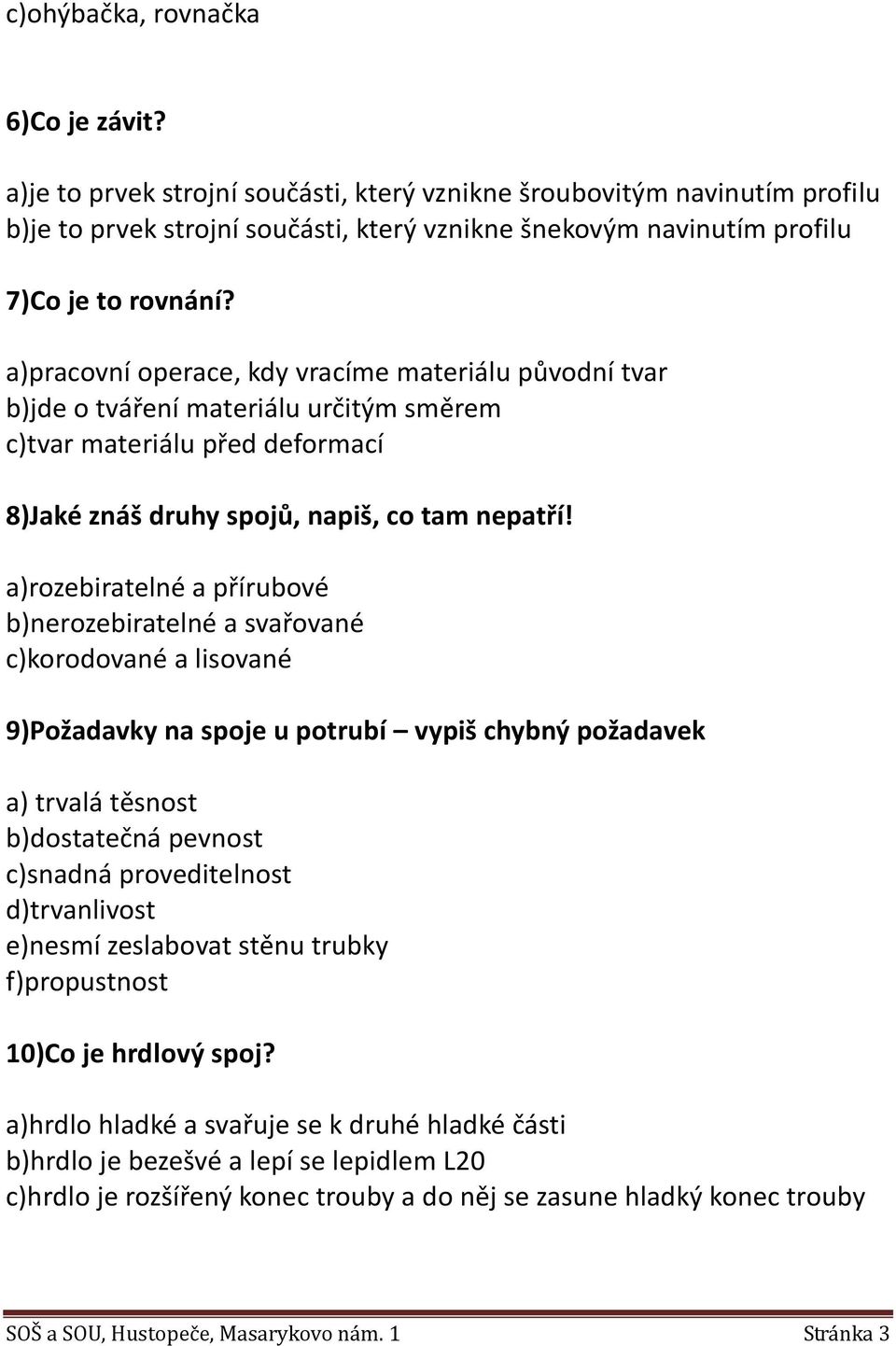 a)pracovní operace, kdy vracíme materiálu původní tvar b)jde o tváření materiálu určitým směrem c)tvar materiálu před deformací 8)Jaké znáš druhy spojů, napiš, co tam nepatří!