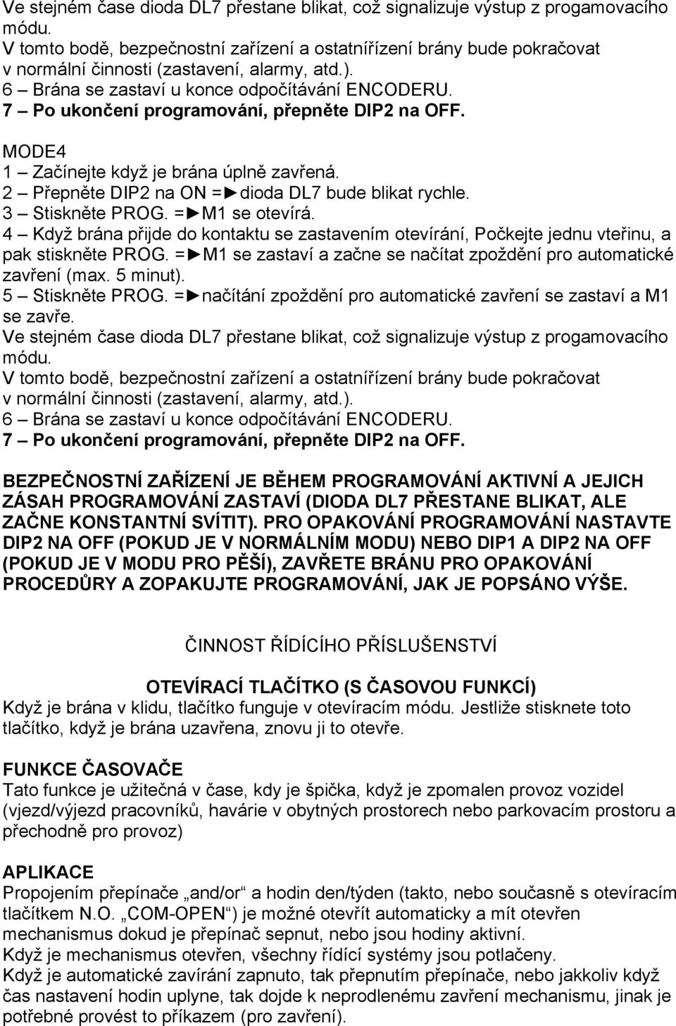 7 Po ukončení programování, přepněte DIP2 na OFF. MODE4 1 Začínejte když je brána úplně zavřená. 2 Přepněte DIP2 na ON = dioda DL7 bude blikat rychle. 3 Stiskněte PROG. = M1 se otevírá.