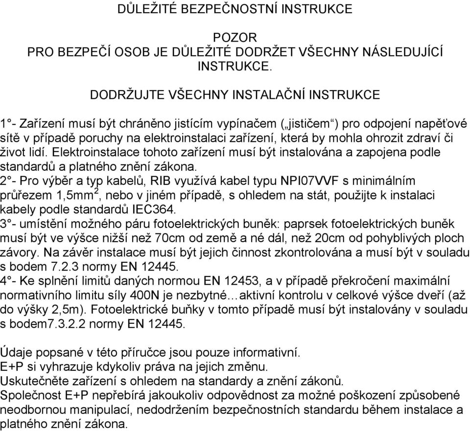 zdraví či život lidí. Elektroinstalace tohoto zařízení musí být instalována a zapojena podle standardů a platného znění zákona.