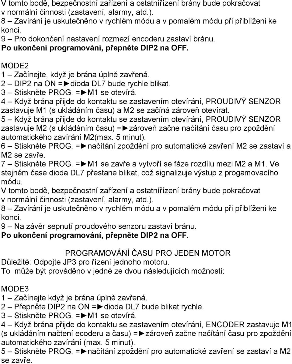 MODE2 1 Začínejte, když je brána úplně zavřená. 2 DIP2 na ON = dioda DL7 bude rychle blikat. 3 Stiskněte PROG. = M1 se otevírá.