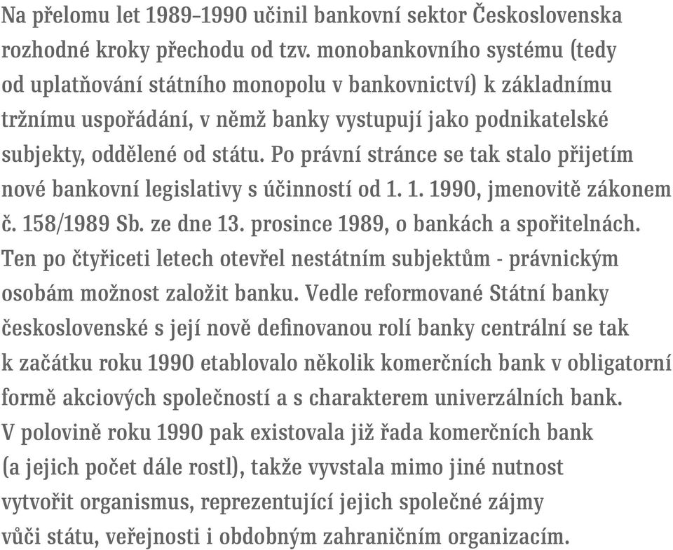 Po právní stránce se tak stalo přijetím nové bankovní legislativy s účinností od 1. 1. 1990, jmenovitě zákonem č. 158/1989 Sb. ze dne 13. prosince 1989, o bankách a spořitelnách.