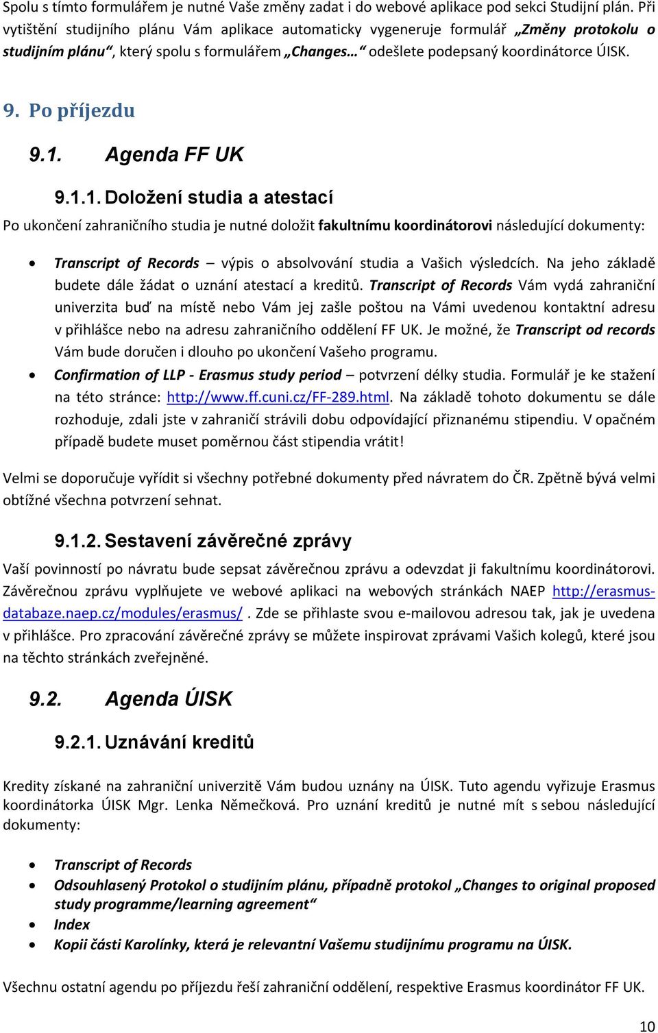 1. Agenda FF UK 9.1.1. Doložení studia a atestací Po ukončení zahraničního studia je nutné doložit fakultnímu koordinátorovi následující dokumenty: Transcript of Records výpis o absolvování studia a Vašich výsledcích.