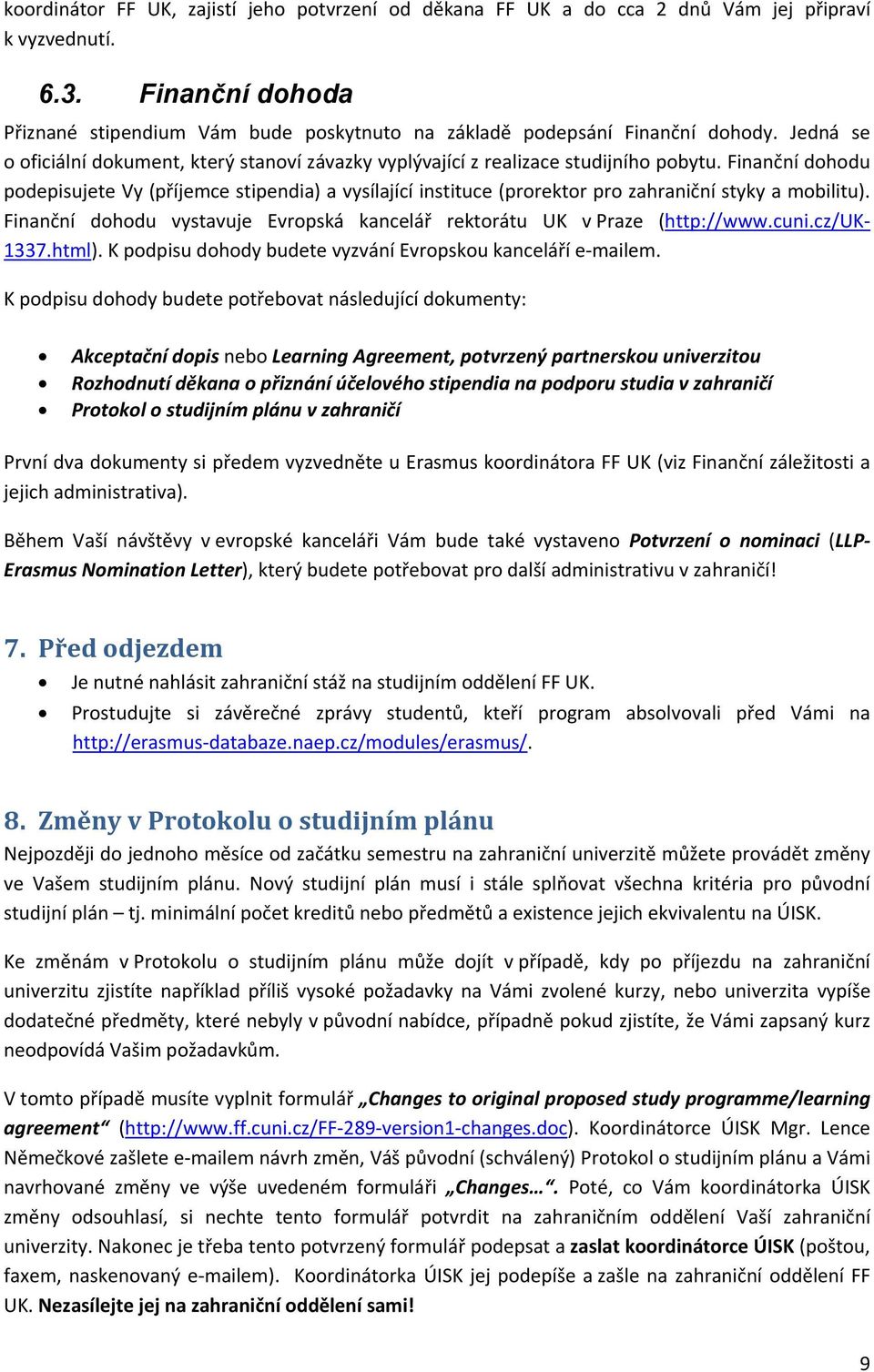 Finanční dohodu podepisujete Vy (příjemce stipendia) a vysílající instituce (prorektor pro zahraniční styky a mobilitu). Finanční dohodu vystavuje Evropská kancelář rektorátu UK v Praze (http://www.