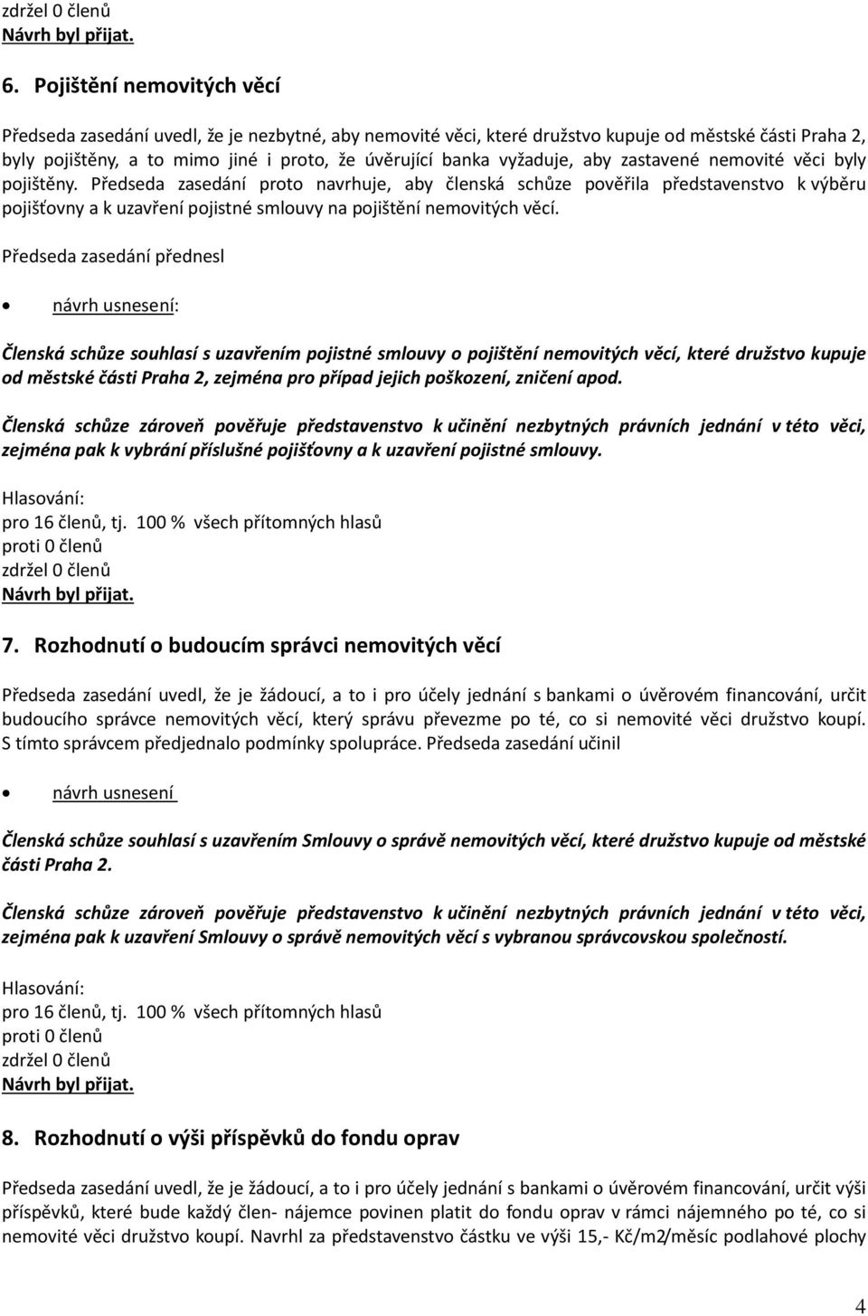 Předseda zasedání proto navrhuje, aby členská schůze pověřila představenstvo k výběru pojišťovny a k uzavření pojistné smlouvy na pojištění nemovitých věcí.