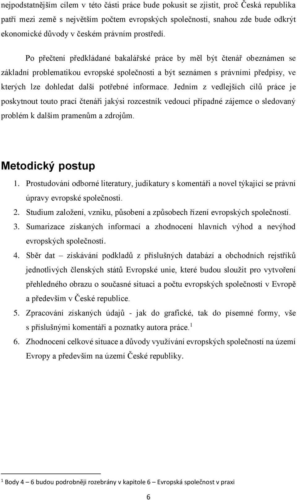 Po přečtení předkládané bakalářské práce by měl být čtenář obeznámen se základní problematikou evropské společnosti a být seznámen s právními předpisy, ve kterých lze dohledat další potřebné