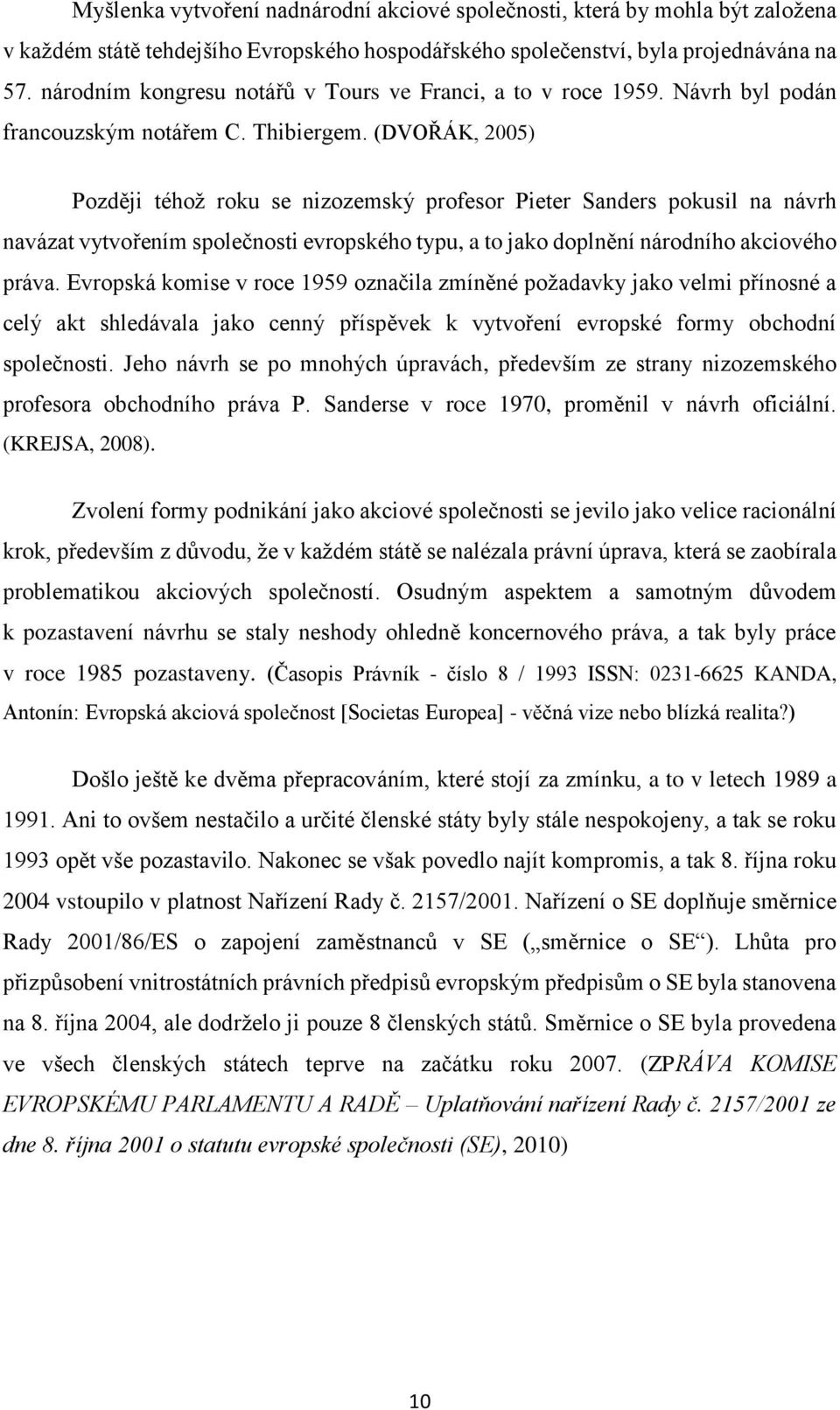 (DVOŘÁK, 2005) Později téhož roku se nizozemský profesor Pieter Sanders pokusil na návrh navázat vytvořením společnosti evropského typu, a to jako doplnění národního akciového práva.