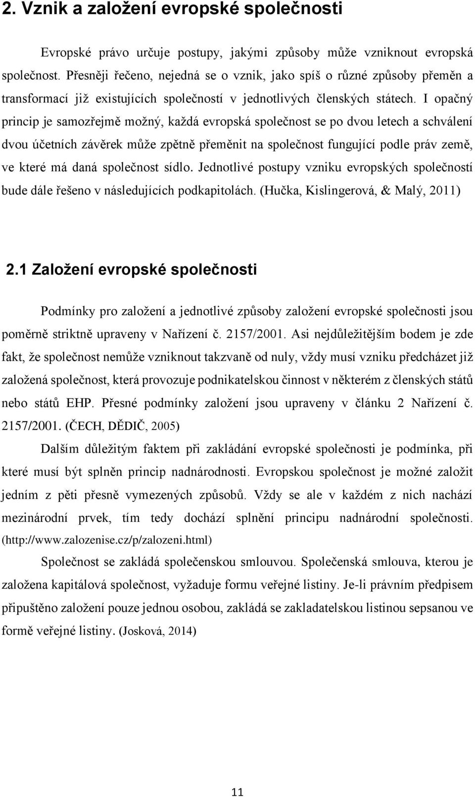 I opačný princip je samozřejmě možný, každá evropská společnost se po dvou letech a schválení dvou účetních závěrek může zpětně přeměnit na společnost fungující podle práv země, ve které má daná