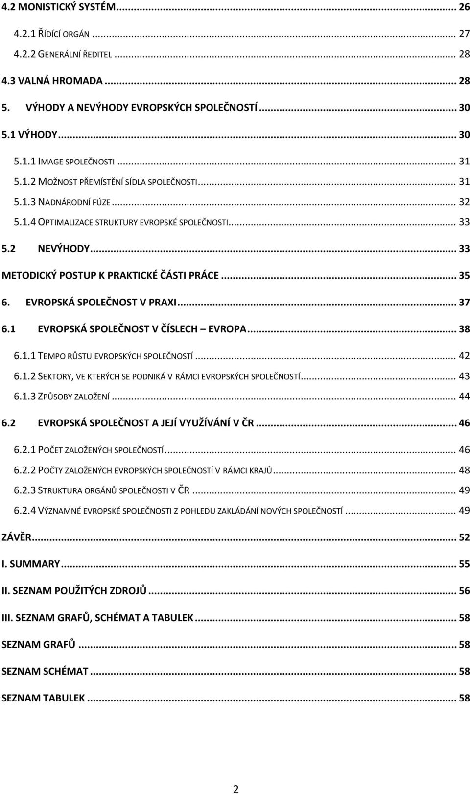 .. 35 6. EVROPSKÁ SPOLEČNOST V PRAXI... 37 6.1 EVROPSKÁ SPOLEČNOST V ČÍSLECH EVROPA... 38 6.1.1 TEMPO RŮSTU EVROPSKÝCH SPOLEČNOSTÍ... 42 6.1.2 SEKTORY, VE KTERÝCH SE PODNIKÁ V RÁMCI EVROPSKÝCH SPOLEČNOSTÍ.