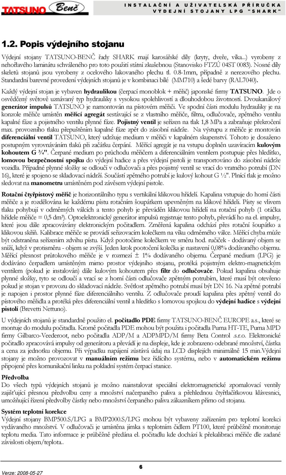 Standardní barevné provedení výdejních stojanů je v kombinaci bílé (MM710) a šedé barvy (RAL7040). Každý výdejní stojan je vybaven hydraulikou (čerpací monoblok + měřič) japonské firmy TATSUNO.