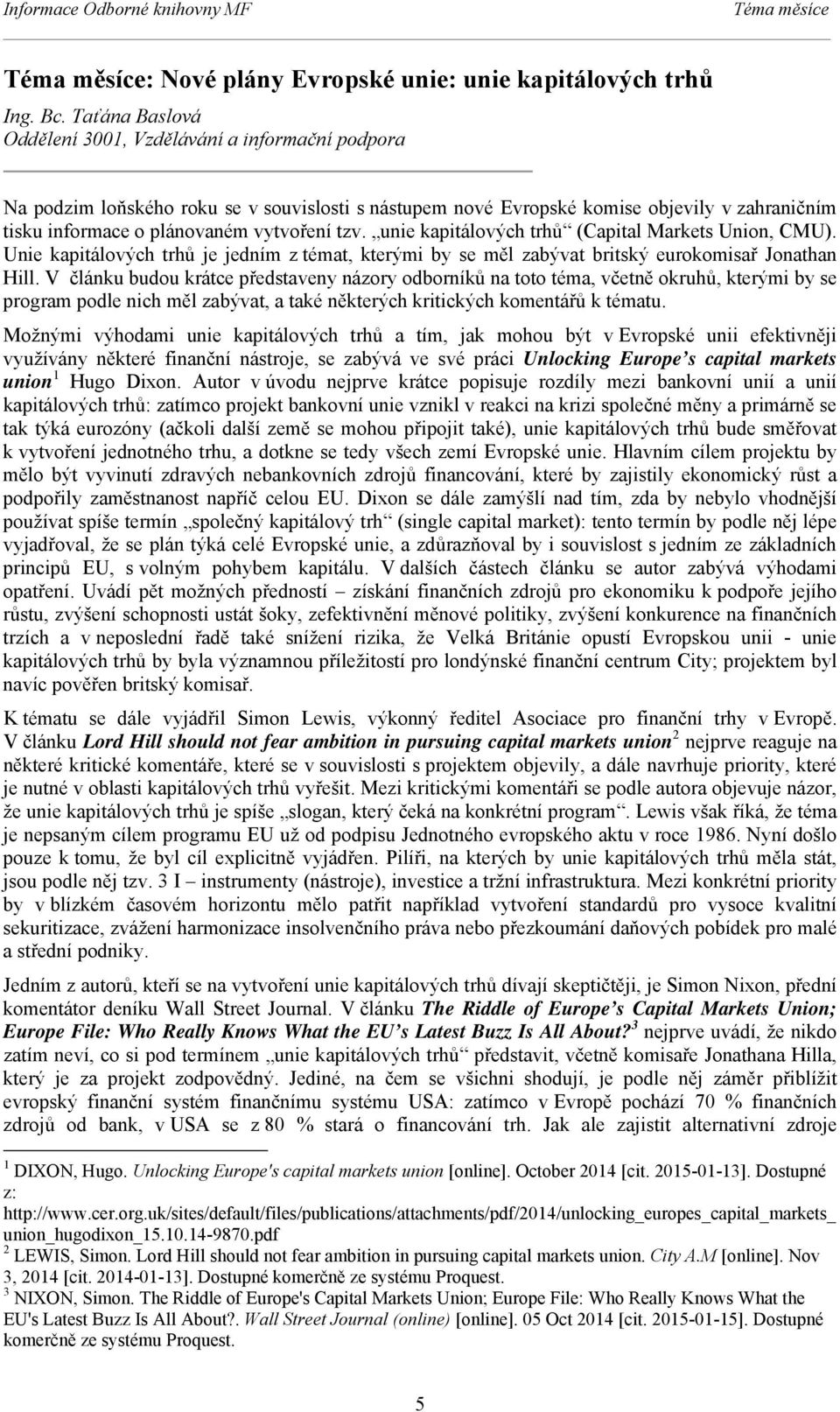 tzv. unie kapitálových trhů (Capital Markets Union, CMU). Unie kapitálových trhů je jedním z témat, kterými by se měl zabývat britský eurokomisař Jonathan Hill.