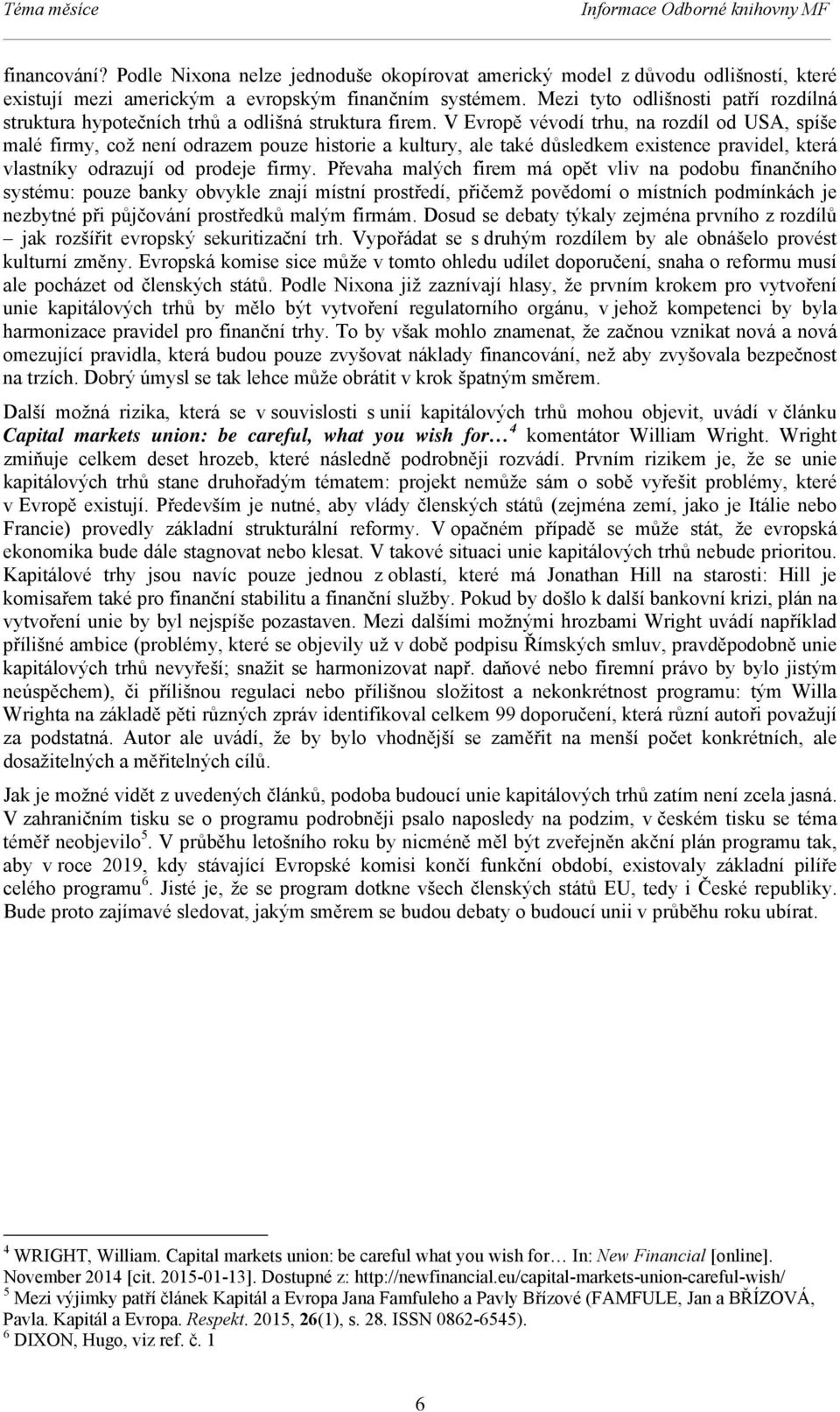 V Evropě vévodí trhu, na rozdíl od USA, spíše malé firmy, což není odrazem pouze historie a kultury, ale také důsledkem existence pravidel, která vlastníky odrazují od prodeje firmy.