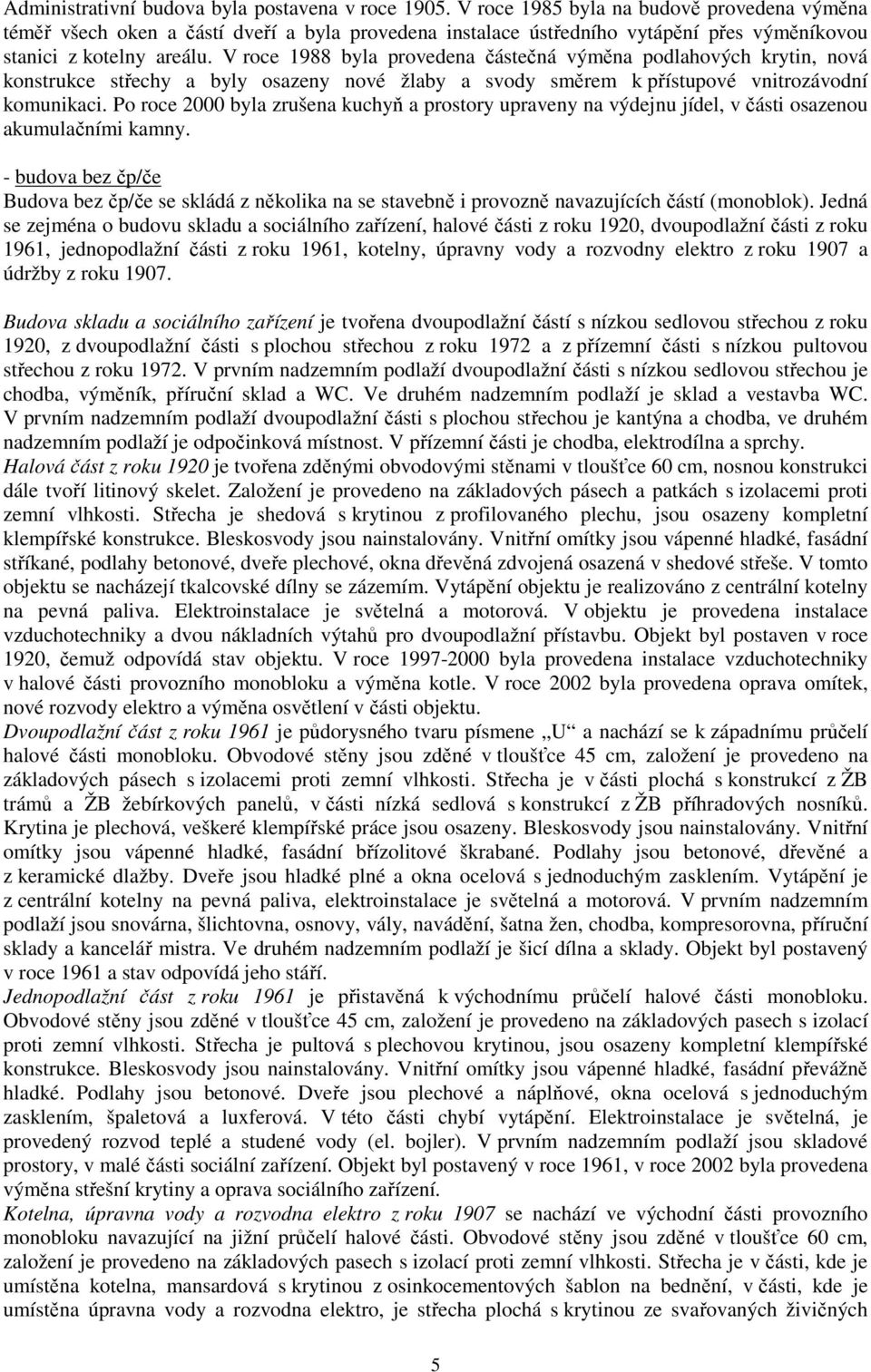 V roce 1988 byla provedena částečná výměna podlahových krytin, nová konstrukce střechy a byly osazeny nové žlaby a svody směrem k přístupové vnitrozávodní komunikaci.