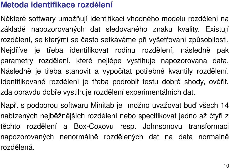 Nejdříve je třeba identifikovat rodinu rozdělení, následně pak parametry rozdělení, které nejlépe vystihuje napozorovaná data. Následně je třeba stanovit a vypočítat potřebné kvantily rozdělení.