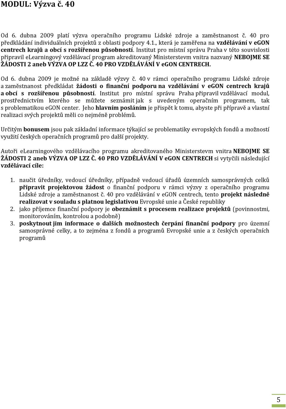 Institut pro místní správu Praha v této souvislosti připravil elearningový vzdělávací program akreditovaný Ministerstevm vnitra nazvaný NEBOJME SE ŽÁDOSTI 2 aneb VÝZVA OP LZZ Č.