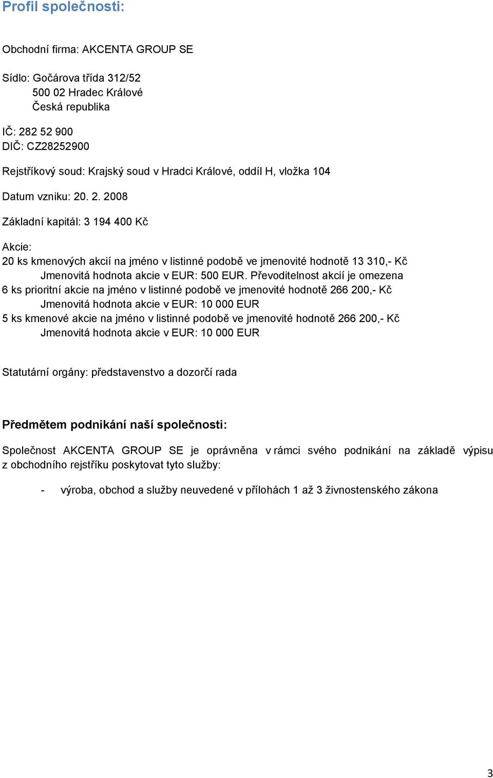 . 2. 2008 Základní kapitál: 3 194 400 Kč Akcie: 20 ks kmenových akcií na jméno v listinné podobě ve jmenovité hodnotě 13 310,- Kč Jmenovitá hodnota akcie v EUR: 500 EUR.