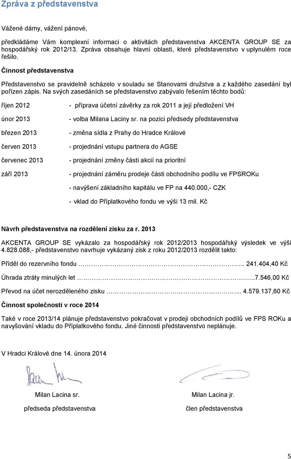 Činnost představenstva Představenstvo se pravidelně scházelo v souladu se Stanovami družstva a z každého zasedání byl pořízen zápis.