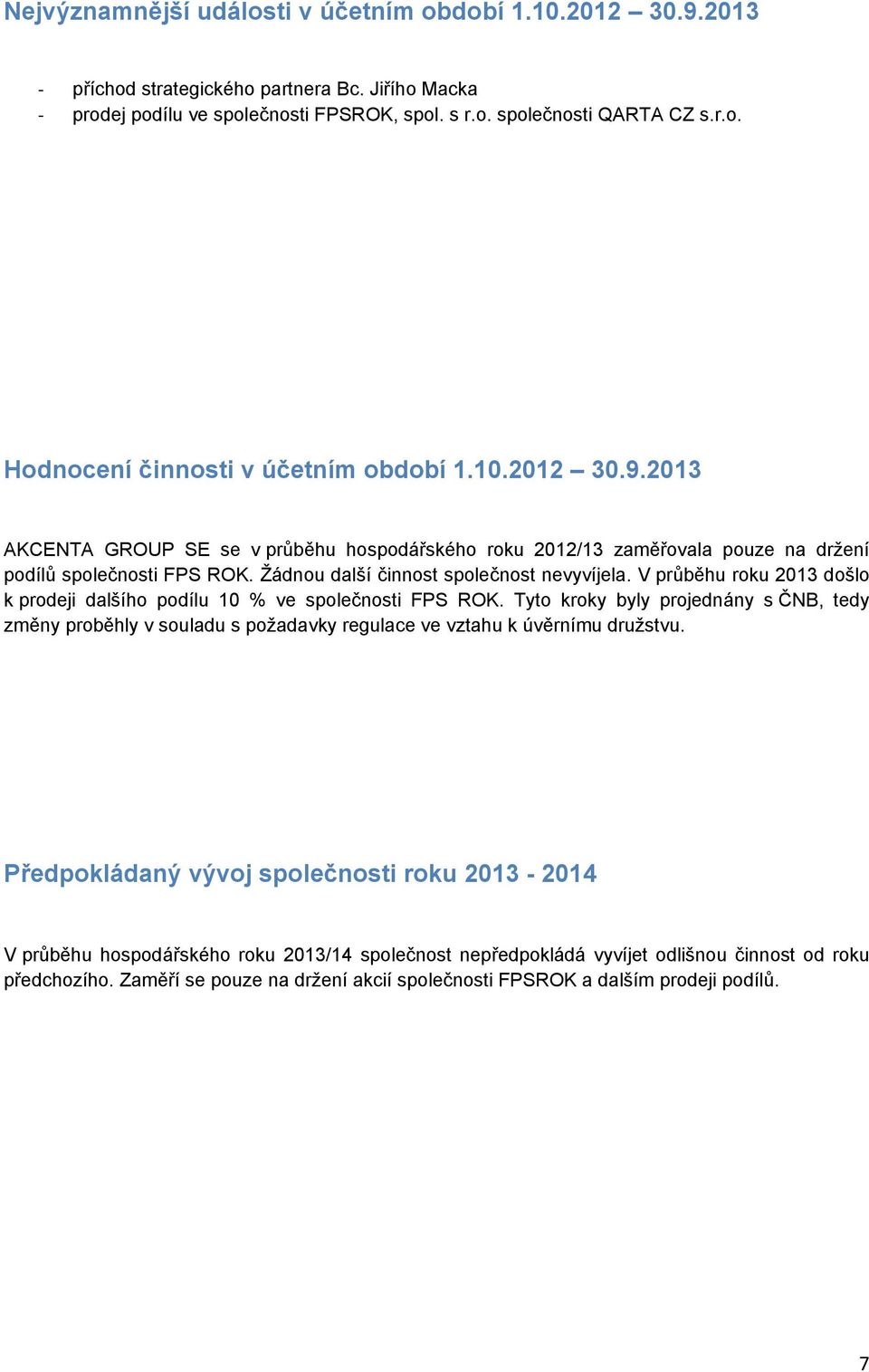 V průběhu roku 2013 došlo k prodeji dalšího podílu 10 % ve společnosti FPS ROK. Tyto kroky byly projednány s ČNB, tedy změny proběhly v souladu s požadavky regulace ve vztahu k úvěrnímu družstvu.