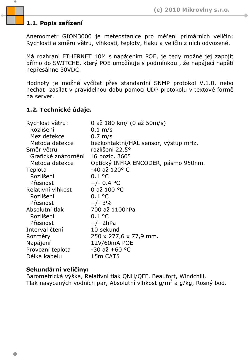 Hodnoty je možné vyčítat přes standardní SNMP protokol V.1.0. nebo nechat zasílat v pravidelnou dobu pomocí UDP protokolu v textové formě na server. 1.2. Technické údaje.