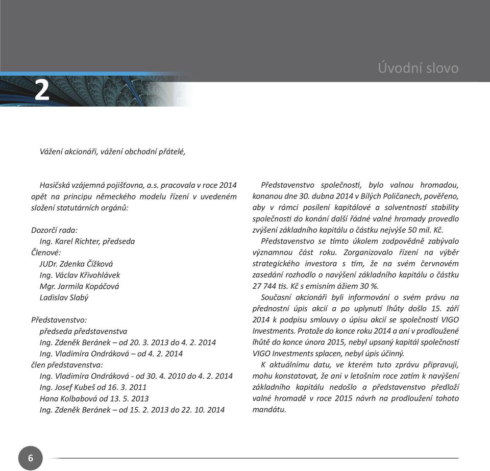 Vladimíra Ondráková od 4. 2. 2014 člen představenstva: Ing. Vladimíra Ondráková - od 30. 4. 2010 do 4. 2. 2014 Ing. Josef Kubeš od 16. 3. 2011 Hana Kolbabová od 13. 5. 2013 Ing. Zdeněk Beránek od 15.