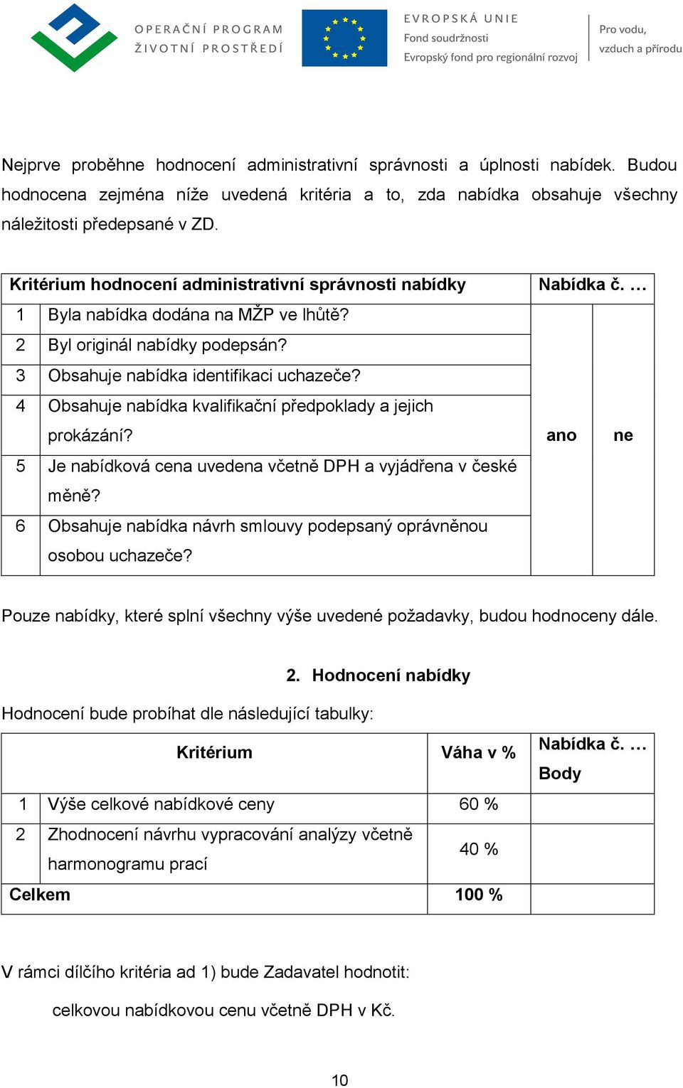 4 Obsahuje nabídka kvalifikační předpoklady a jejich prokázání? 5 Je nabídková cena uvedena včetně DPH a vyjádřena v české měně? 6 Obsahuje nabídka návrh smlouvy podepsaný oprávněnou osobou uchazeče?