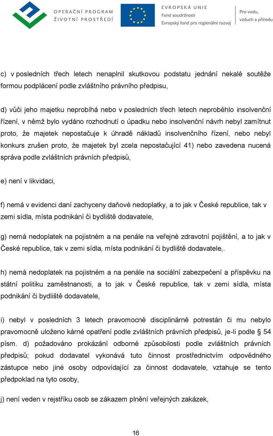 zrušen proto, že majetek byl zcela nepostačující 41) nebo zavedena nucená správa podle zvláštních právních předpisů, e) není v likvidaci, f) nemá v evidenci daní zachyceny daňové nedoplatky, a to jak