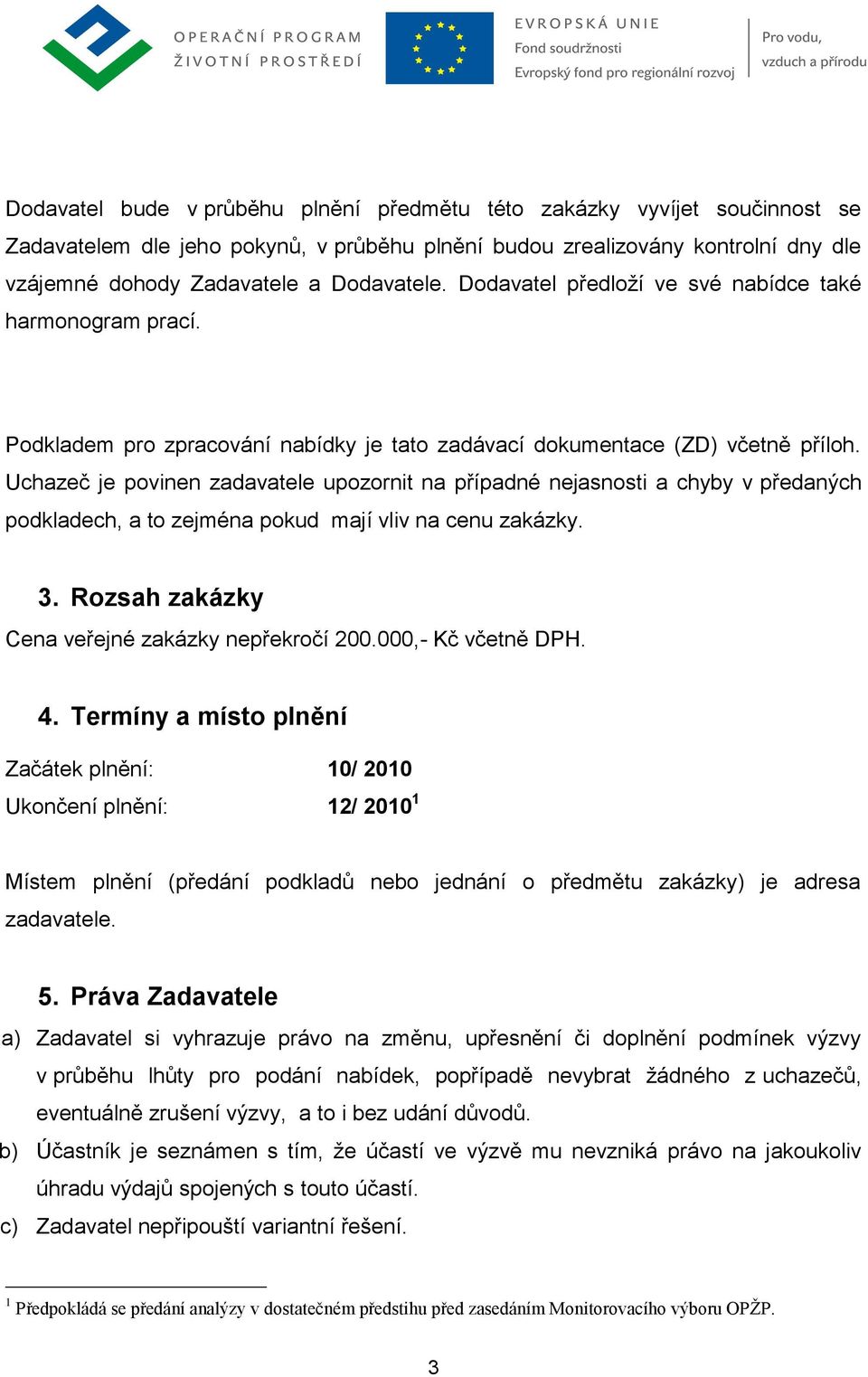 Uchazeč je povinen zadavatele upozornit na případné nejasnosti a chyby v předaných podkladech, a to zejména pokud mají vliv na cenu zakázky. 3. Rozsah zakázky Cena veřejné zakázky nepřekročí 200.