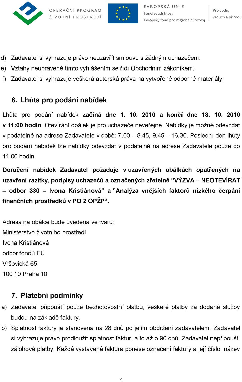 Otevírání obálek je pro uchazeče neveřejné. Nabídky je možné odevzdat v podatelně na adrese Zadavatele v době: 7.00 8.45, 9.45 16.30.