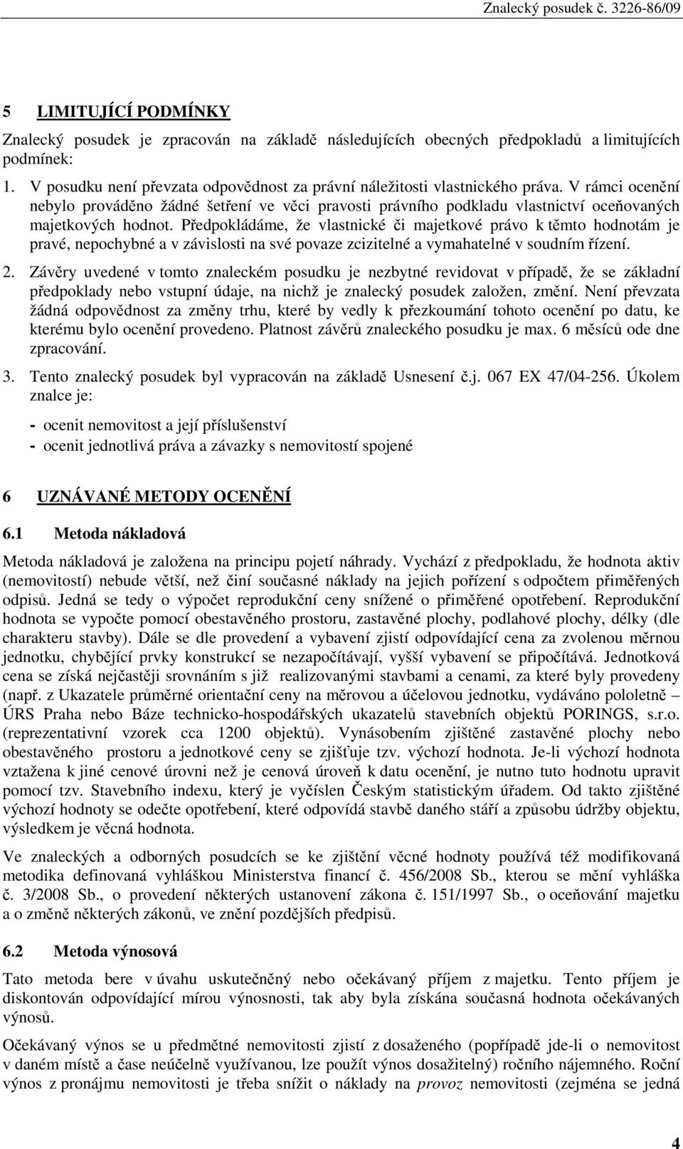 V rámci ocenění nebylo prováděno žádné šetření ve věci pravosti právního podkladu vlastnictví oceňovaných majetkových hodnot.