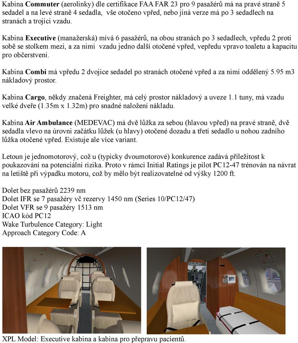 Kabina Executive (manažerská) mívá 6 pasažérů, na obou stranách po 3 sedadlech, vpředu 2 proti sobě se stolkem mezi, a za nimi vzadu jedno další otočené vpřed, vepředu vpravo toaletu a kapacitu pro