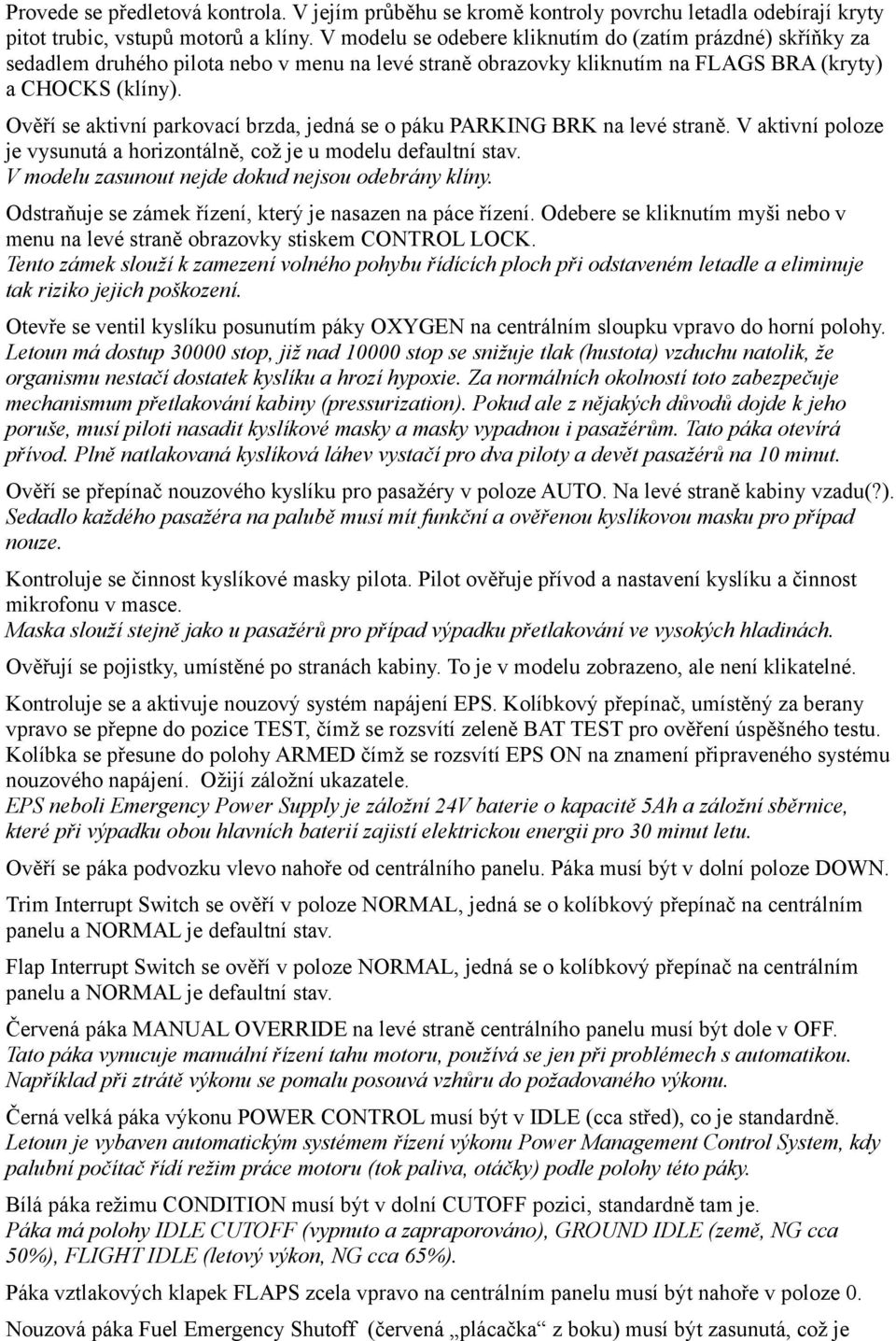 Ověří se aktivní parkovací brzda, jedná se o páku PARKING BRK na levé straně. V aktivní poloze je vysunutá a horizontálně, což je u modelu defaultní stav.